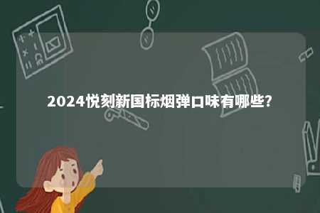 2024悦刻新国标烟弹口味有哪些
？ 